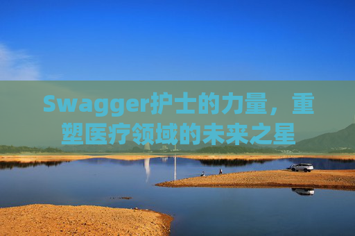 Swagger护士的力量，重塑医疗领域的未来之星